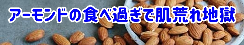 アーモンドの食べ過ぎで肌荒れ地獄