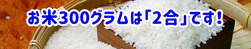 お米300グラムは「2合」です!