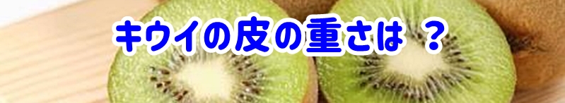 キウイの皮の重さは？