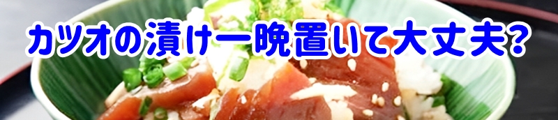 カツオの漬けは一晩置いても大丈夫？