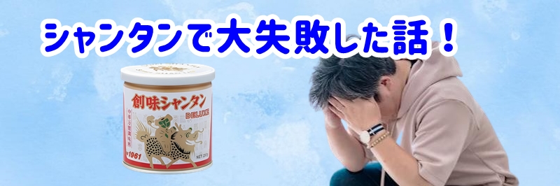 シャンタンで大失敗した話