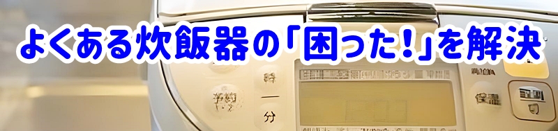 よくある炊飯器の「困った!」を解決