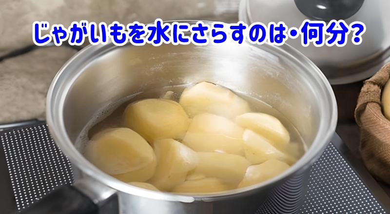 じゃがいもを水にさらすのは何分?