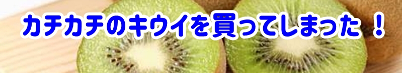 カチカチのキウイを買ってしまった
