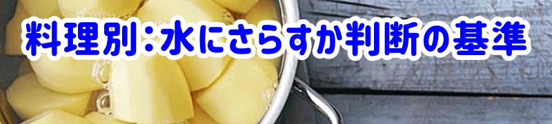 料理別:水にさらすべきか判断する基準