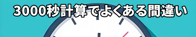 3000秒計算でよくある間違い