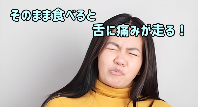 そのまま食べると舌に痛みが走る
