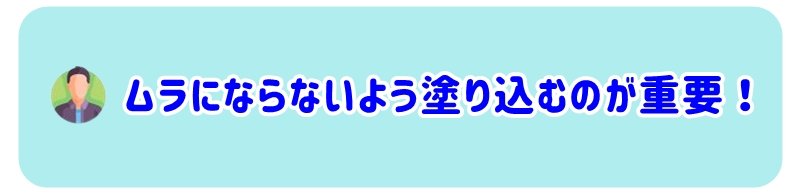 ムラにならないよう塗り込むのが重要 !