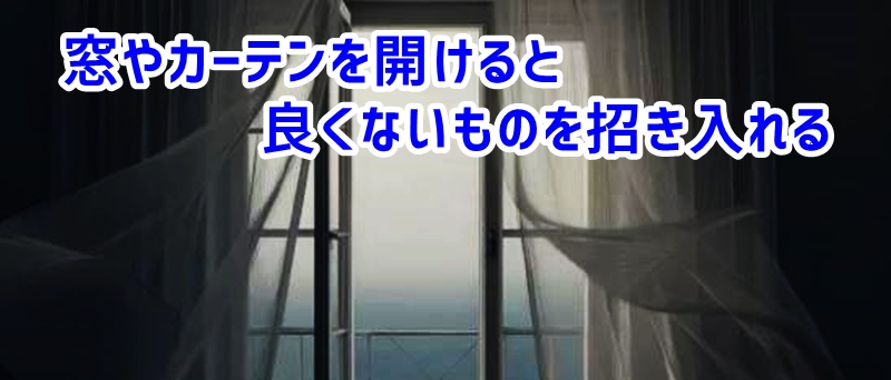 窓やカーテンを開けると良くないものを招き入れる