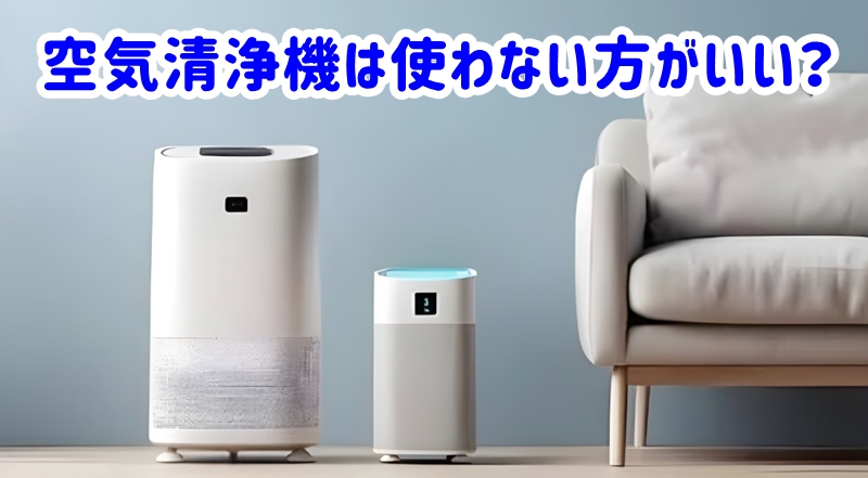 空気清浄機は使わない方がいい