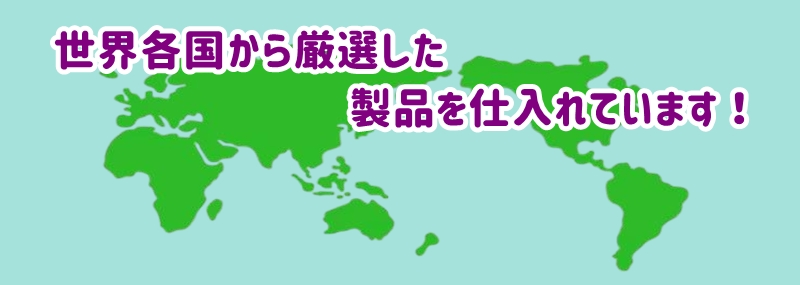 世界各国から選び抜かれた製品を厳選して仕入れています