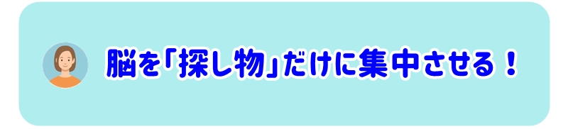 脳を「探し物」だけに集中させる ！