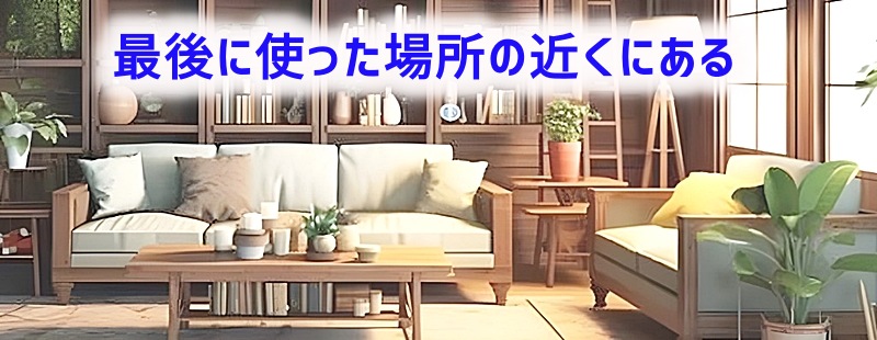 最後に使った場所の近くにある
