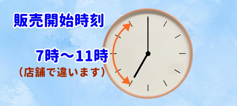 朝7時から11時頃の間に販売が始まる
