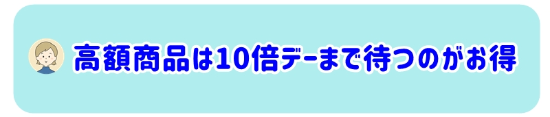 高額商品は10倍デーまで待つ