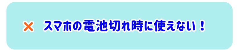 スマホの電池切れ時に使えない !