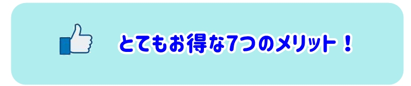 とてもお得な7つのメリット !