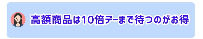高額商品は10倍デーまで待つのがお得