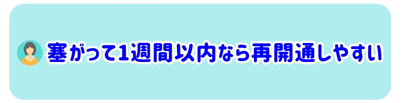 塞がってから1週間以内であれば、比較的簡単に再開通できます