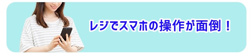 レジでスマホの操作が面倒 ！