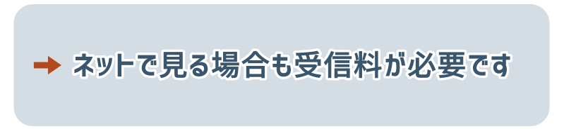 ネットで見る場合も受信料が必要です